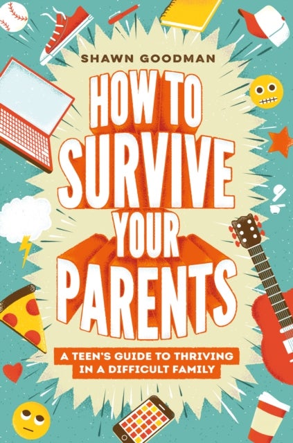 How to Survive Your Parents - A Teen's Guide to Thriving in a Difficult Family