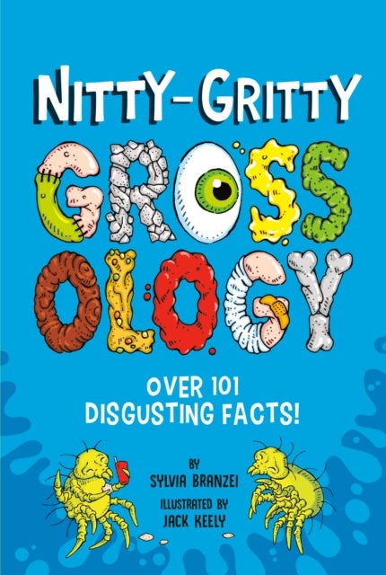 Nitty-Gritty Grossology - Over 101 Disgusting Facts!