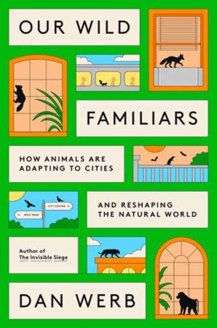 Our Wild Familiars - How Animals Are Adapting to Cities and Reshaping the Natural World
