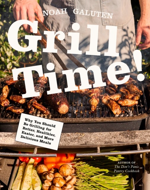 Grill Time! - Why You Should Be Grilling for Better, Healthier, Easier, and More Delicious Meals: A Cookbook