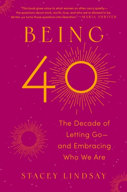 Being 40 - The Decade of Letting Go--and Embracing Who We Are