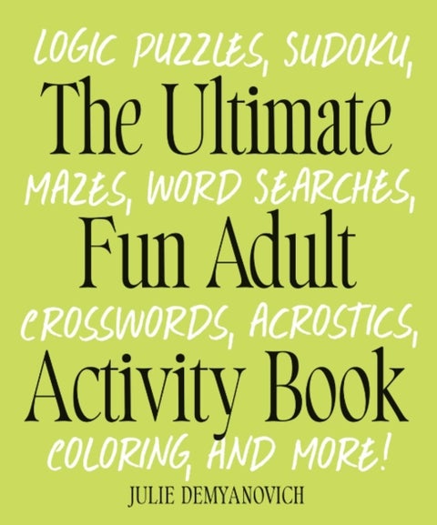 The Ultimate Fun Adult Acticvity Book - Logic Puzzles, Sudoku, Mazes, Word Searches, Crosswords, Acrostics, Coloring, and More!