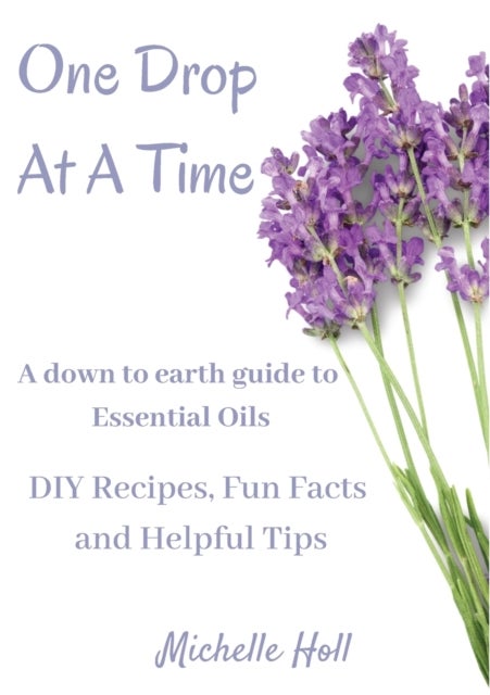 One Drop At A Time - A Down To Earth Guide To Essential Oils