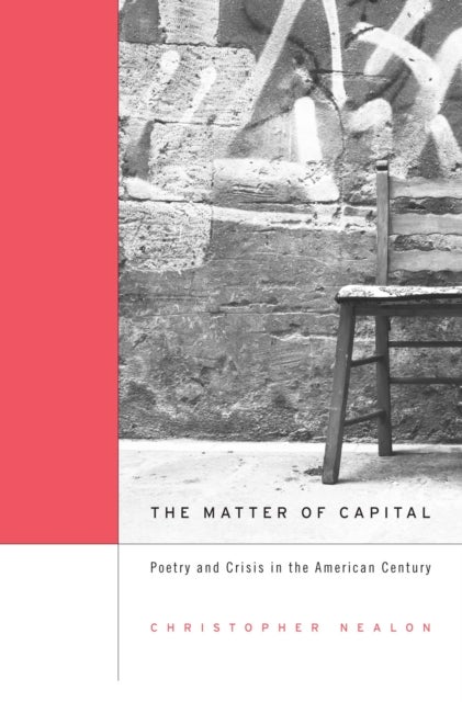 The Matter of Capital - Poetry and Crisis in the American Century