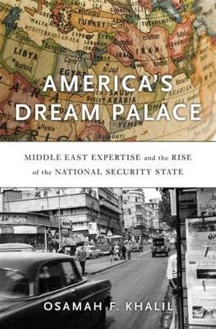 America's Dream Palace - Middle East Expertise and the Rise of the National Security State