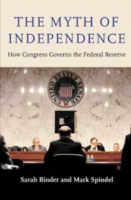 The Myth of Independence - How Congress Governs the Federal Reserve