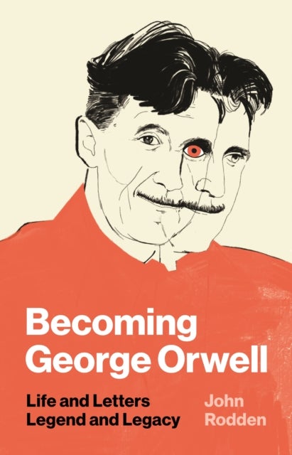 Becoming George Orwell - Life and Letters, Legend and Legacy