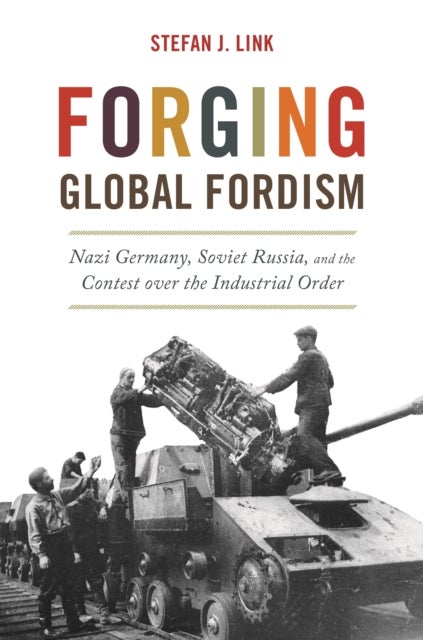 Forging Global Fordism - Nazi Germany, Soviet Russia, and the Contest over the Industrial Order