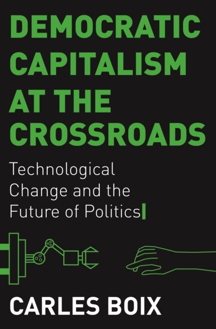 Democratic Capitalism at the Crossroads - Technological Change and the Future of Politics