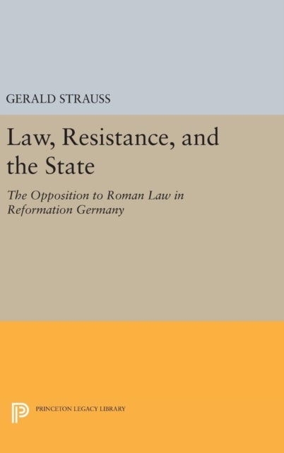 Law, Resistance, and the State - The Opposition to Roman Law in Reformation Germany