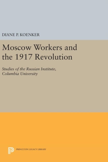 Moscow Workers and the 1917 Revolution - Studies of the Russian Institute, Columbia University
