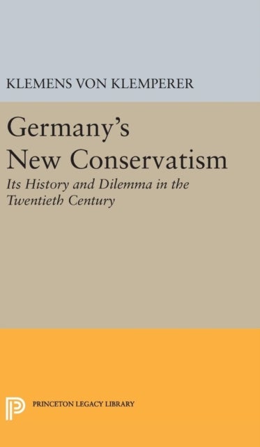 Germany's New Conservatism - Its History and Dilemma in the Twentieth Century