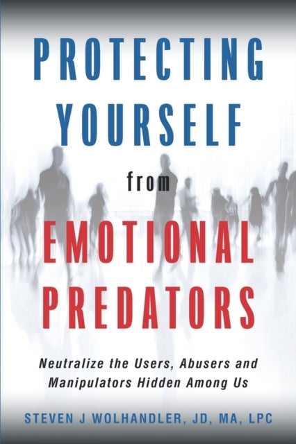 Protecting Yourself from Emotional Predators - Neutralize the Users, Abusers and Manipulators Hidden Among Us