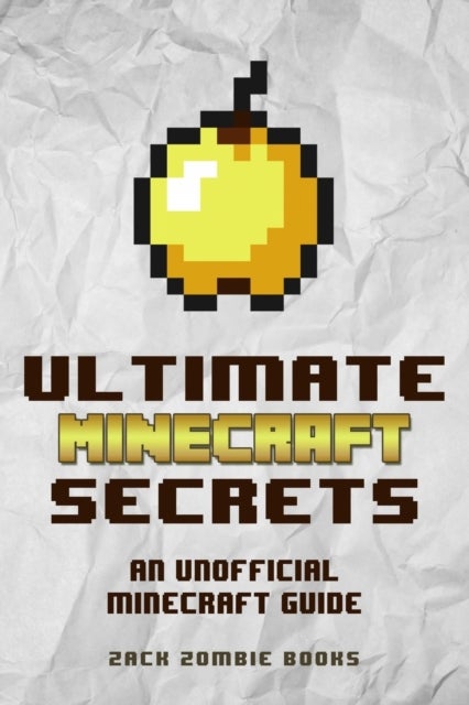 Ultimate Minecraft Secrets - An Unofficial Guide to Minecraft Tips, Tricks and Hints You May Not Know