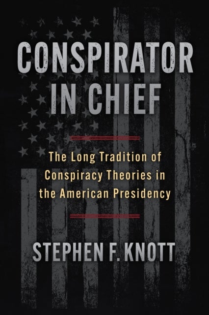 Conspirator in Chief - The Long Tradition of Conspiracy Theories in the American Presidency