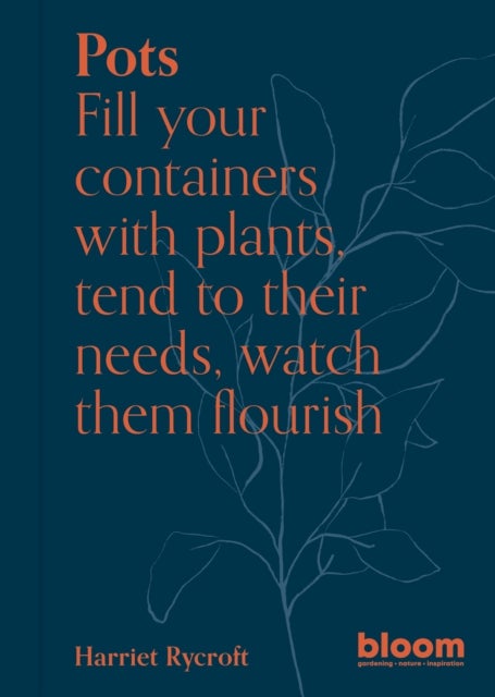 Pots - Bloom Gardener's Guide: Fill your containers with plants, tend to their needs, watch them flourish