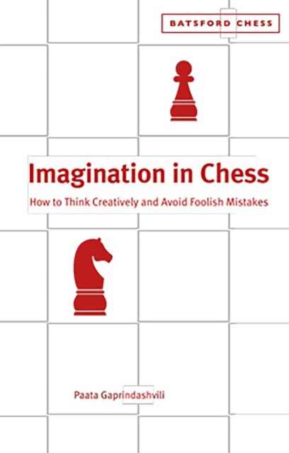 Imagination in Chess - How to Think Creatively and Avoid Foolish Mistakes