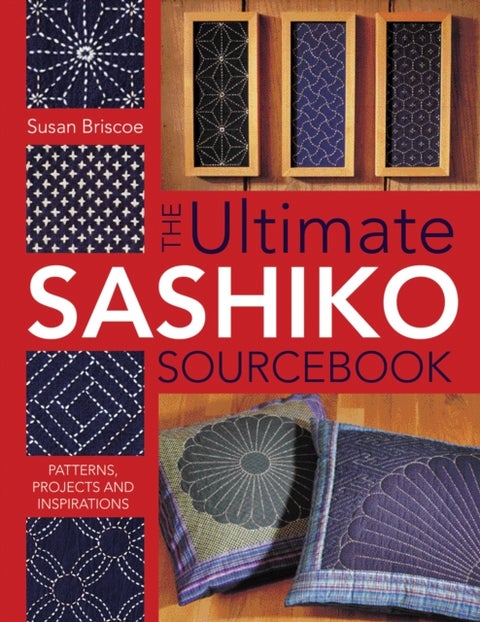 The Ultimate Sashiko Sourcebook - Patterns, Projects and Inspiration