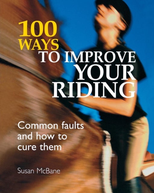 100 Ways to Improve Your Riding - Common Faults and How to Cure Them