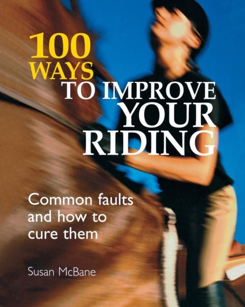 100 Ways to Improve Your Riding - Common Faults and How to Cure Them