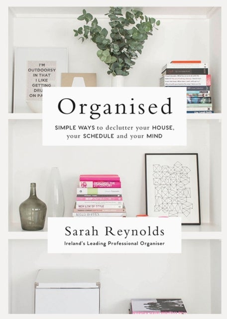 Organised - Simple Ways to declutter your house, your schedule and your mind From Ireland’s leading professional Organiser