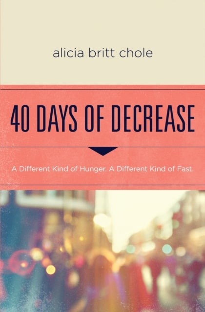 40 Days of Decrease - A Different Kind of Hunger. A Different Kind of Fast.