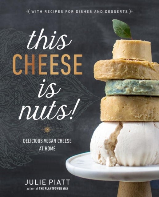 This Cheese is Nuts - Delicious Vegan Cheese Recipes and Dishes to Cook at Home