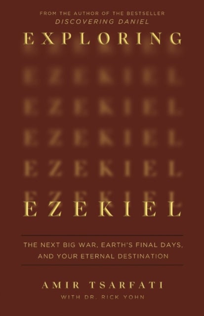 Exploring Ezekiel - The Next Big War, Earth's Final Days, and Your Eternal Destination