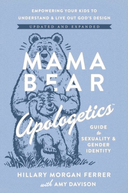 Mama Bear Apologetics Guide to Sexuality and Gender Identity - Empowering Your Kids to Understand and Live Out God’s Design; Updated and Expanded