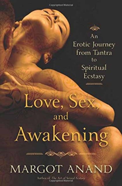 Love, Sex and Awakening - An Erotic Journey from Tantra to Spiritual Ecstasy