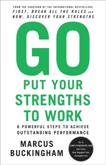 Go Put Your Strengths to Work - 6 Powerful Steps to Achieve Outstanding Performance
