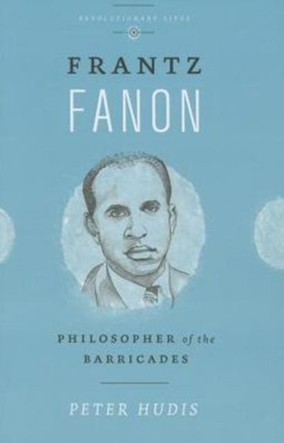Frantz Fanon - Philosopher of the Barricades