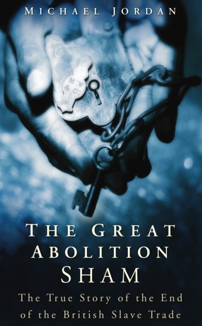 The Great Abolition Sham - The True Story of the End of the British Slave Trade