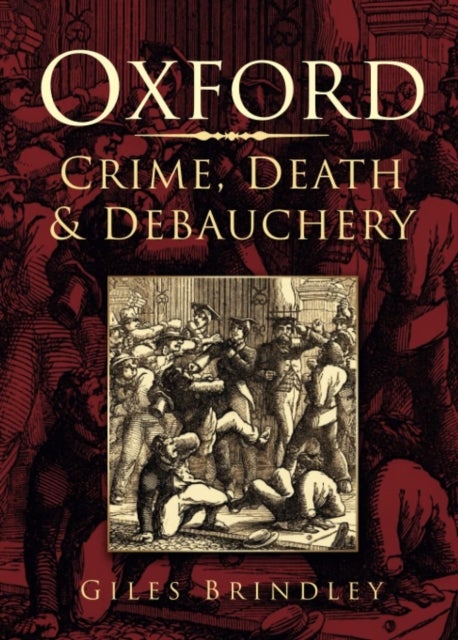 Oxford: Crime, Death and Debauchery - Crime, Death and Debauchery