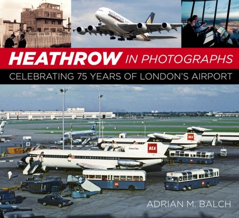 Heathrow in Photographs - Celebrating 75 Years of London's Airport