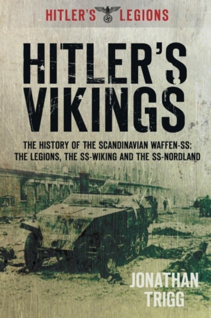 Hitler's Vikings - The History of the Scandinavian Waffen-SS: The Legions, the SS-Wiking and the SS-Nordland