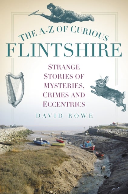 The A-Z of Curious Flintshire - Strange Stories of Mysteries, Crimes and Eccentrics