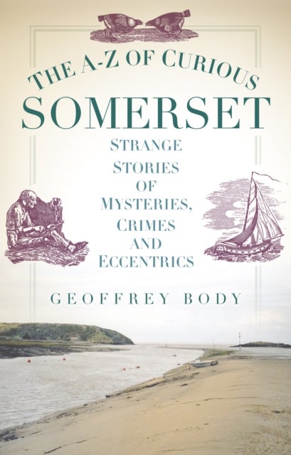 The A-Z of Curious Somerset - Strange Stories of Mysteries, Crimes and Eccentrics