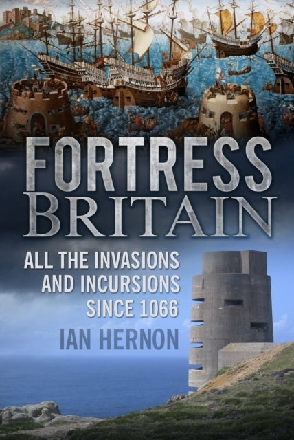 Fortress Britain - All the Invasions and Incursions since 1066