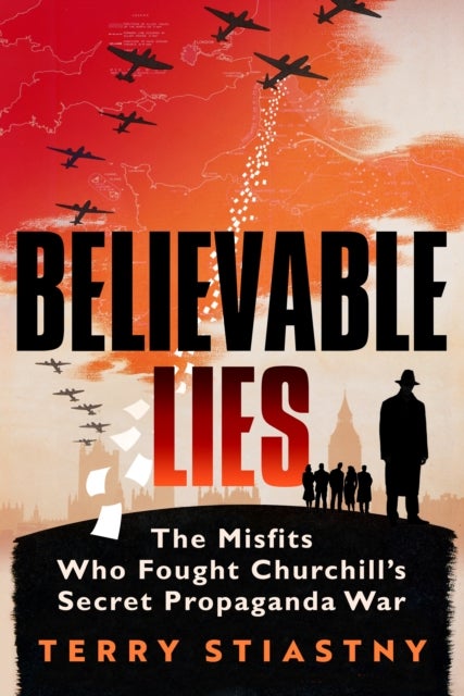 Believable Lies - The Misfits Who Fought Churchill's Secret Propaganda War