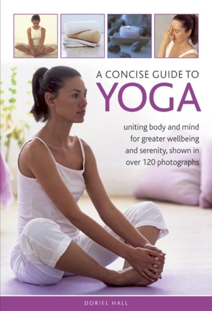 A Concise Guide to Yoga - Uniting Body and Mind for Greater Wellbeing and Serenity, Shown in Over 120 Photographs