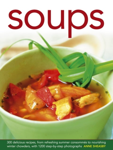 Soups - 300 Delicious Recipes, from Refreshing Summer Consommes to Nourishing Winter Chowders, with 1200 Step-by-step Photographs