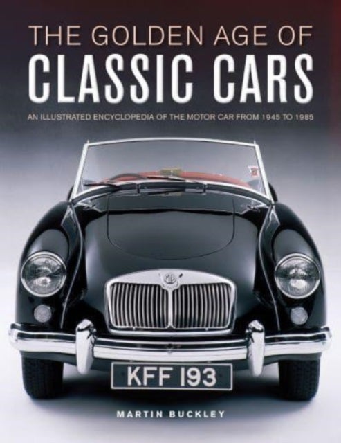 Classic Cars, The Golden Age of - An illustrated encyclopedia of the motor car from 1945 to 1985