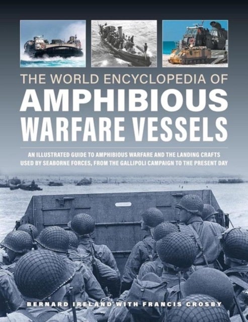 Amphibious Warfare Vessels, The World Encyclopedia of - An illustrated history of amphibious warfare and the landing crafts used by seabourne forces, from the Gallipoli campaign to the present day