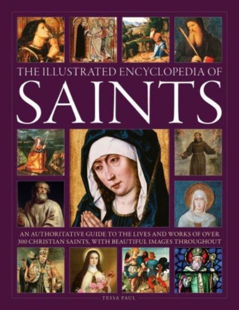 Saints, The Illustrated Encyclopedia of - An authoritative guide to the lives and works of over 300 Christian saints, with beautiful images throughout