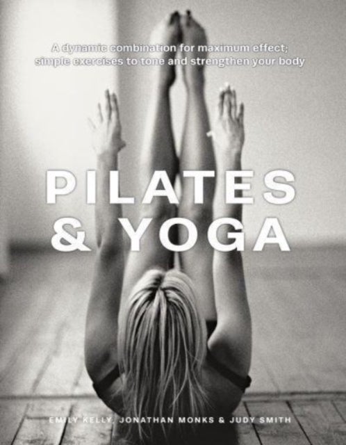Pilates & Yoga - A dynamic combination for maximum effect; simple exercises to tone and strengthen your body