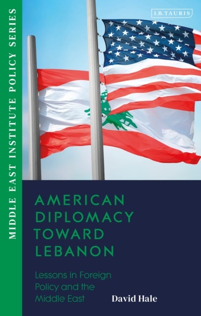 American Diplomacy Toward Lebanon - Lessons in Foreign Policy and the Middle East
