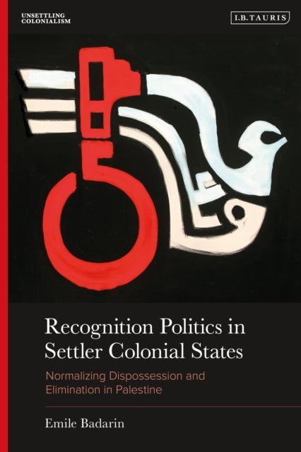 Recognition Politics in Settler Colonial States - Normalizing Dispossession and Elimination in Palestine