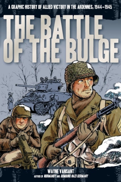 The Battle of the Bulge - A Graphic History of Allied Victory in the Ardennes, 1944-1945
