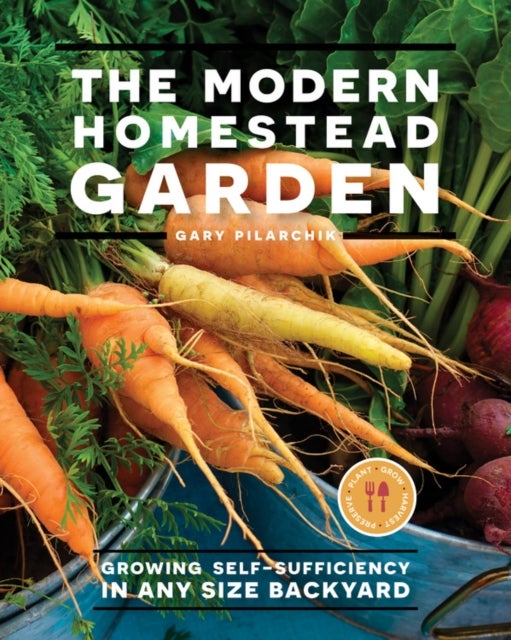 The Modern Homestead Garden - Growing Self-sufficiency in Any Size Backyard